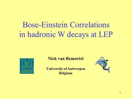 1 Bose-Einstein Correlations in hadronic W decays at LEP Nick van Remortel University of Antwerpen Belgium.