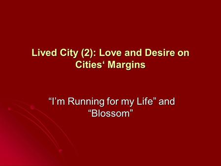 Lived City (2): Love and Desire on Cities‘ Margins “I’m Running for my Life” and “Blossom” “I’m Running for my Life” and “Blossom”