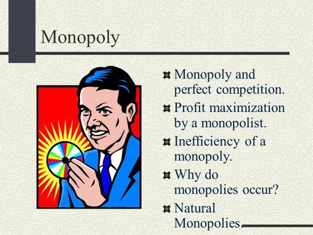 Monopoly Monopoly and perfect competition. Profit maximization by a monopolist. Inefficiency of a monopoly. Why do monopolies occur? Natural Monopolies.
