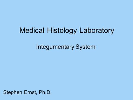 Medical Histology Laboratory Stephen Ernst, Ph.D. Integumentary System.
