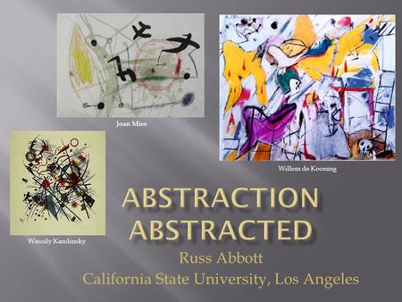 Wassily Kandinsky Willem de Kooning Joan Miro Russ Abbott California State University, Los Angeles.