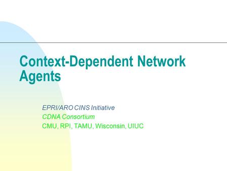 Context-Dependent Network Agents EPRI/ARO CINS Initiative CDNA Consortium CMU, RPI, TAMU, Wisconsin, UIUC.
