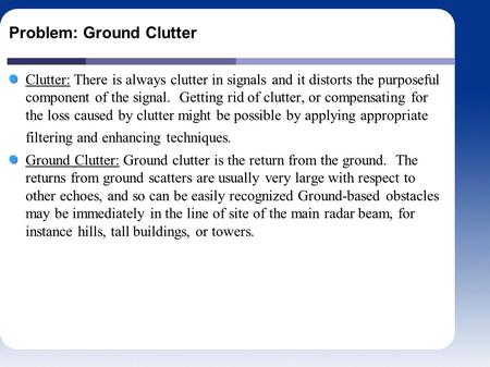 Problem: Ground Clutter Clutter: There is always clutter in signals and it distorts the purposeful component of the signal. Getting rid of clutter, or.