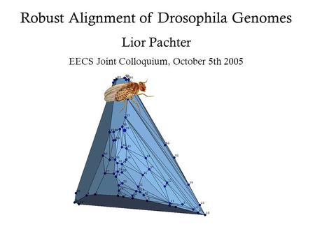 Robust Alignment of Drosophila Genomes Lior Pachter EECS Joint Colloquium, October 5th 2005.