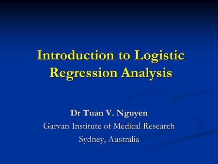 Introduction to Logistic Regression Analysis Dr Tuan V. Nguyen Garvan Institute of Medical Research Sydney, Australia.