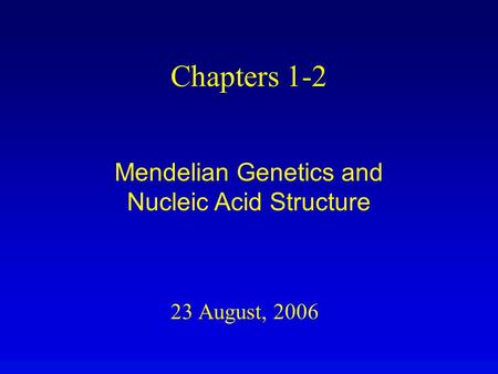 23 August, 2006 Chapters 1-2 Mendelian Genetics and Nucleic Acid Structure.