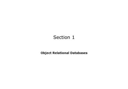 Section 1 Object Relational Databases. 1-2 CA306 Object-Relational Databases Section Content 1.1 Introduction 1.2 Abstract Data Types 1.3 Inheritance.