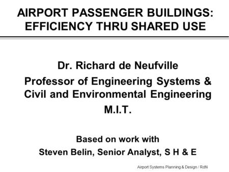 Airport Systems Planning & Design / RdN AIRPORT PASSENGER BUILDINGS: EFFICIENCY THRU SHARED USE  Dr. Richard de Neufville  Professor of Engineering Systems.