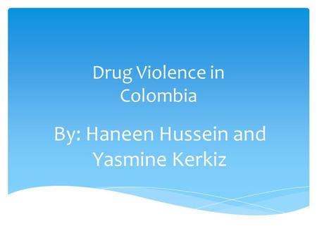 Drug Violence in Colombia By: Haneen Hussein and Yasmine Kerkiz.