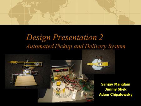 Design Presentation 2 Automated Pickup and Delivery System Sanjay Manglam Jimmy Shek Adam Chipalowsky.