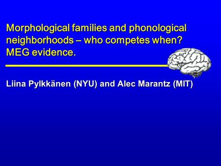 Liina Pylkkänen (NYU) and Alec Marantz (MIT) Morphological families and phonological neighborhoods – who competes when? MEG evidence.