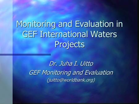 Monitoring and Evaluation in GEF International Waters Projects Dr. Juha I. Uitto GEF Monitoring and Evaluation