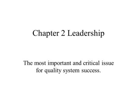 Chapter 2 Leadership The most important and critical issue for quality system success.