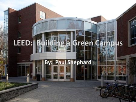 LEED: Building a Green Campus By: Paul Shephard. History of LEED The first LEED Pilot Project Program was launched at the USGBC (U.S. Green Building Council)