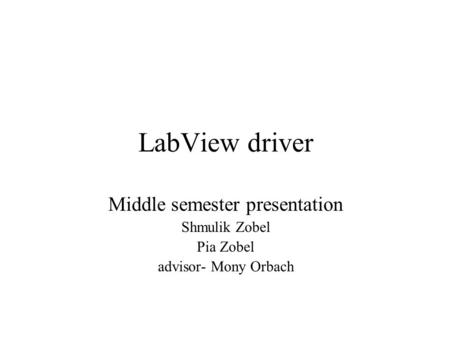 LabView driver Middle semester presentation Shmulik Zobel Pia Zobel advisor- Mony Orbach.