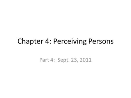 Chapter 4: Perceiving Persons Part 4: Sept. 23, 2011.