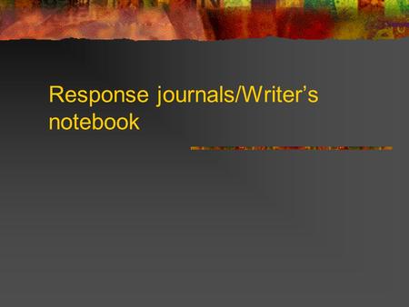 Response journals/Writer’s notebook. Writer’s Notebook “Keeping a notebook is the single best way I know to survive as a writer. It encourages you to.