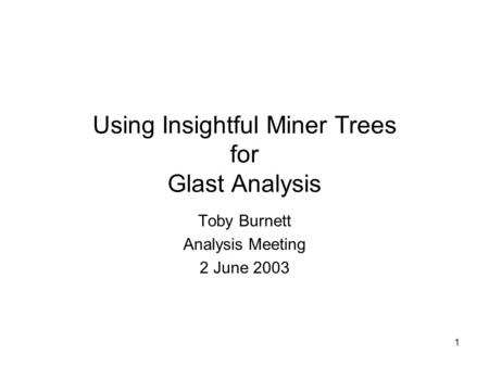 1 Using Insightful Miner Trees for Glast Analysis Toby Burnett Analysis Meeting 2 June 2003.