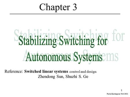 Pariz-Karimpour Feb 2011 1 Chapter 3 Reference: Switched linear systems control and design Zhendong Sun, Shuzhi S. Ge.