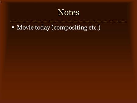 1Notes  Movie today (compositing etc.). 2Example.