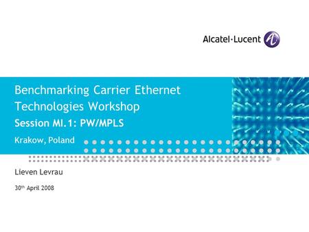 Benchmarking Carrier Ethernet Technologies Workshop Session MI.1: PW/MPLS Krakow, Poland Lieven Levrau 30 th April 2008.