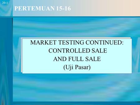1 20-1 PERTEMUAN 15-16 MARKET TESTING CONTINUED: CONTROLLED SALE AND FULL SALE (Uji Pasar)