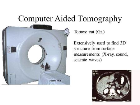 Computer Aided Tomography Tomos: cut (Gr.) Extensively used to find 3D structure from surface measurements (X-ray, sound, seismic waves)