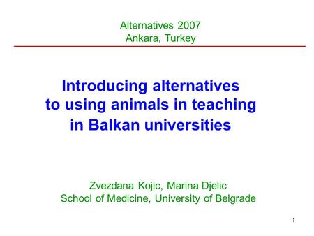 1 Introducing alternatives to using animals in teaching in Balkan universities Zvezdana Kojic, Marina Djelic School of Medicine, University of Belgrade.