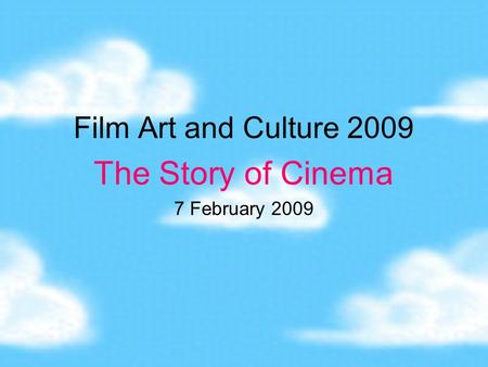 Film Art and Culture 2009 The Story of Cinema 7 February 2009.