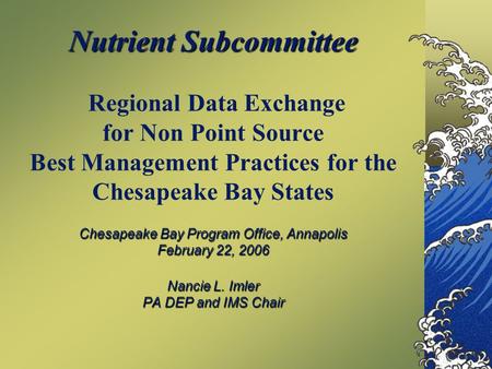 Nutrient Subcommittee Chesapeake Bay Program Office, Annapolis February 22, 2006 Nancie L. Imler PA DEP and IMS Chair Nutrient Subcommittee Regional Data.