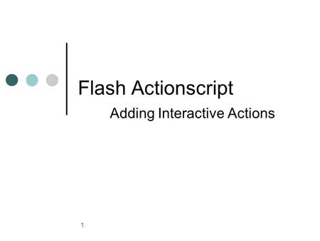 1 Flash Actionscript Adding Interactive Actions. 2 ActionScript 3.0 ActionScript is the language you use to add interactivity to Flash applications, whether.