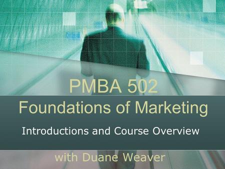 PMBA 502 Foundations of Marketing with Duane Weaver Introductions and Course Overview.