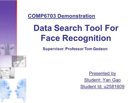 Data Search Tool For Face Recognition Presented by Student: Yan Gao Student Id: u2581609 COMP6703 Demonstration Supervisor: Professor Tom Gedeon.