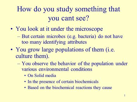 1 How do you study something that you cant see? You look at it under the microscope –But certain microbes (e.g. bacteria) do not have too many identifying.