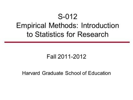 S-012 Empirical Methods: Introduction to Statistics for Research Fall 2011-2012 Harvard Graduate School of Education.