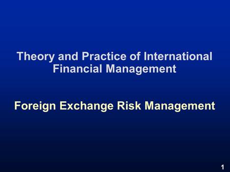 1 Theory and Practice of International Financial Management Foreign Exchange Risk Management.