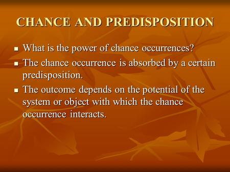 CHANCE AND PREDISPOSITION What is the power of chance occurrences? What is the power of chance occurrences? The chance occurrence is absorbed by a certain.