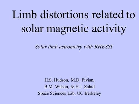 Limb distortions related to solar magnetic activity Solar limb astrometry with RHESSI H.S. Hudson, M.D. Fivian, B.M. Wilson, & H.J. Zahid Space Sciences.