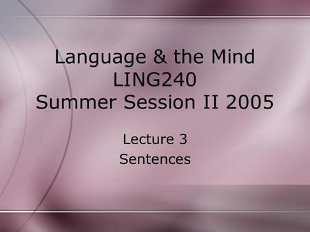 Language & the Mind LING240 Summer Session II 2005 Lecture 3 Sentences.