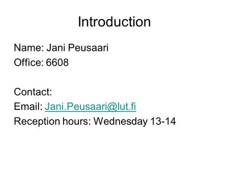 Introduction Name: Jani Peusaari Office: 6608 Contact:   Reception hours: Wednesday 13-14.