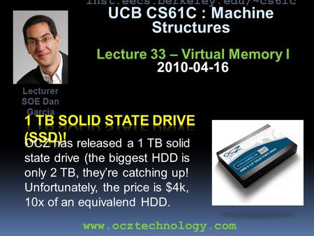Inst.eecs.berkeley.edu/~cs61c UCB CS61C : Machine Structures Lecture 33 – Virtual Memory I 2010-04-16 OCZ has released a 1 TB solid state drive (the biggest.