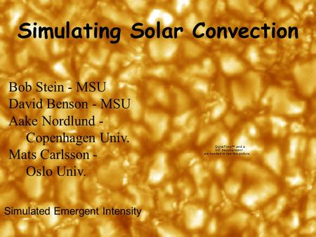 Simulating Solar Convection Bob Stein - MSU David Benson - MSU Aake Nordlund - Copenhagen Univ. Mats Carlsson - Oslo Univ. Simulated Emergent Intensity.
