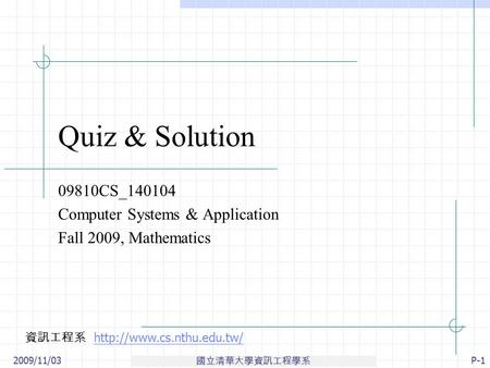 國立清華大學資訊工程學系 資訊工程系  2009/11/03P-1 Quiz & Solution 09810CS_140104 Computer Systems & Application Fall.