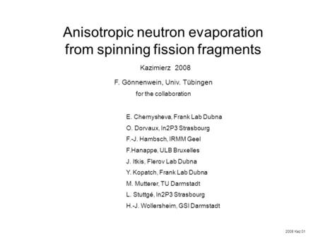 Anisotropic neutron evaporation from spinning fission fragments Kazimierz 2008 2008 Kaz 01 E. Chernysheva, Frank Lab Dubna O. Dorvaux, In2P3 Strasbourg.