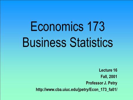 Economics 173 Business Statistics Lecture 16 Fall, 2001 Professor J. Petry