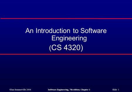 ©Ian Sommerville 2004Software Engineering, 7th edition. Chapter 1 Slide 1 An Introduction to Software Engineering ( CS 4320)
