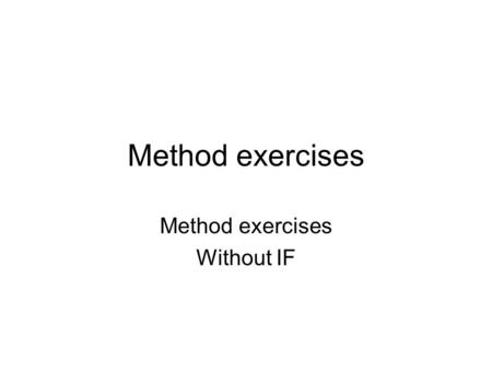 Method exercises Without IF. Setup Create one new project to hold all of these. In that project, create an empty class called WorkIt to hold all of your.