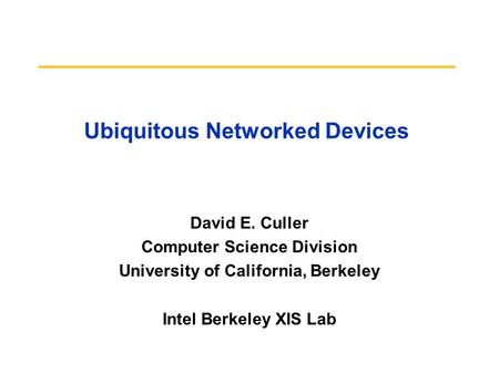 Ubiquitous Networked Devices David E. Culler Computer Science Division University of California, Berkeley Intel Berkeley XIS Lab.