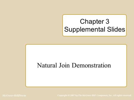 McGraw-Hill/Irwin Copyright © 2007 by The McGraw-Hill Companies, Inc. All rights reserved. Chapter 3 Supplemental Slides Natural Join Demonstration.