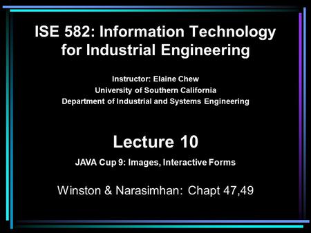 ISE 582: Information Technology for Industrial Engineering Instructor: Elaine Chew University of Southern California Department of Industrial and Systems.